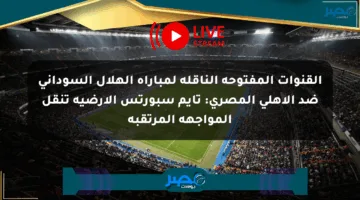 القنوات المفتوحة الناقلة لمباراة الهلال السوداني ضد الأهلي المصري: تايم سبورتس الأرضية تنقل المواجهة المرتقبة